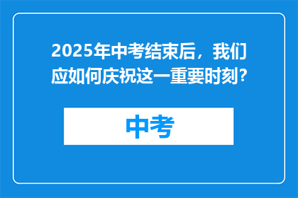 2025年中考结束后，我们应如何庆祝这一重要时刻？