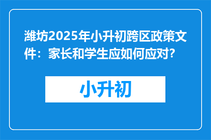 潍坊2025年小升初跨区政策文件：家长和学生应如何应对？