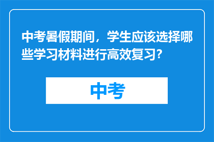 中考暑假期间，学生应该选择哪些学习材料进行高效复习？
