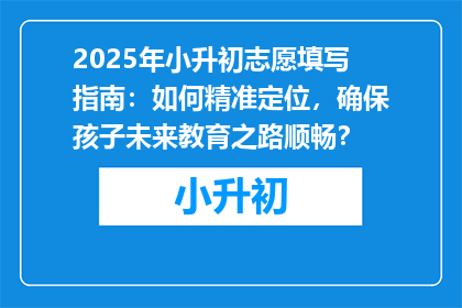 2025年小升初志愿填写指南：如何精准定位，确保孩子未来教育之路顺畅？