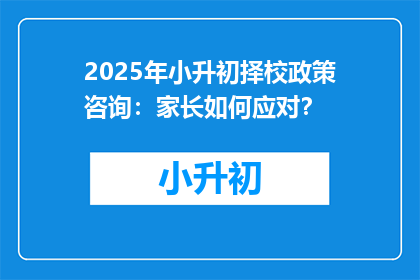 2025年小升初择校政策咨询：家长如何应对？