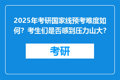 2025年考研国家线预考难度如何？考生们是否感到压力山大？