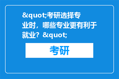 "考研选择专业时，哪些专业更有利于就业？"