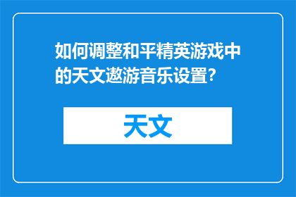 如何调整和平精英游戏中的天文遨游音乐设置？