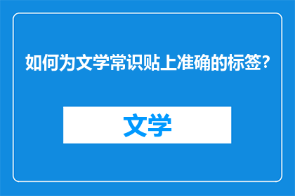 如何为文学常识贴上准确的标签？