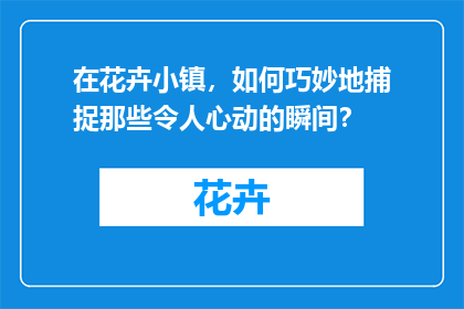 在花卉小镇，如何巧妙地捕捉那些令人心动的瞬间？