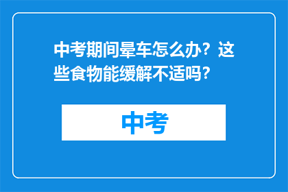 中考期间晕车怎么办？这些食物能缓解不适吗？