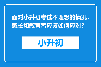 面对小升初考试不理想的情况，家长和教育者应该如何应对？