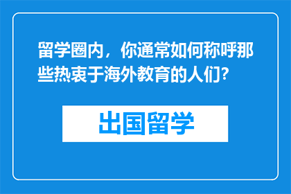 留学圈内，你通常如何称呼那些热衷于海外教育的人们？