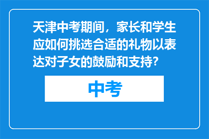 天津中考期间，家长和学生应如何挑选合适的礼物以表达对子女的鼓励和支持？