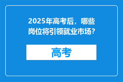 2025年高考后，哪些岗位将引领就业市场？