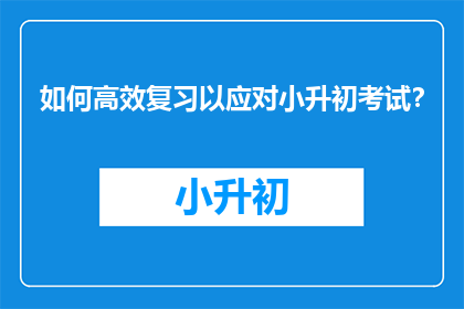 如何高效复习以应对小升初考试？
