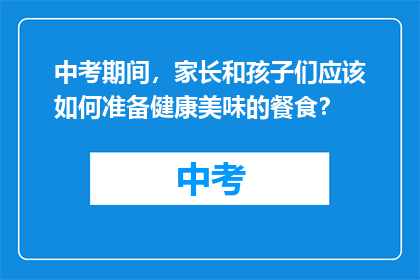 中考期间，家长和孩子们应该如何准备健康美味的餐食？