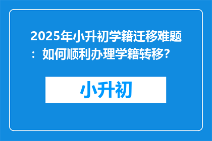2025年小升初学籍迁移难题：如何顺利办理学籍转移？