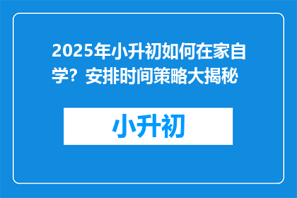 2025年小升初如何在家自学？安排时间策略大揭秘