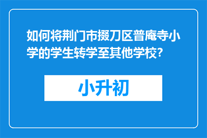 如何将荆门市掇刀区普庵寺小学的学生转学至其他学校？