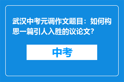 武汉中考元调作文题目：如何构思一篇引人入胜的议论文？