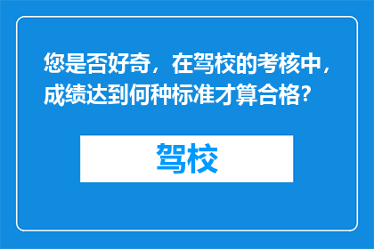 您是否好奇，在驾校的考核中，成绩达到何种标准才算合格？
