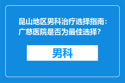 昆山地区男科治疗选择指南：广慈医院是否为最佳选择？
