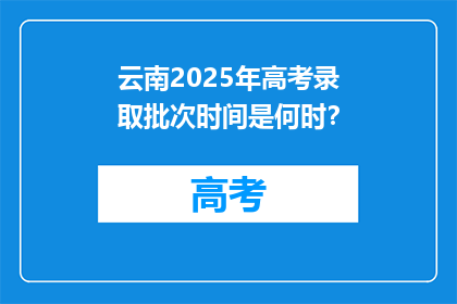 云南2025年高考录取批次时间是何时？