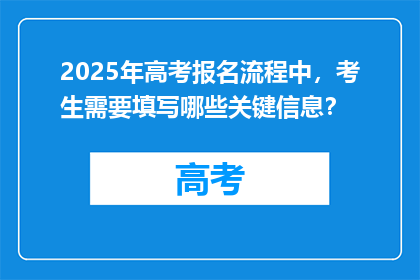 2025年高考报名流程中，考生需要填写哪些关键信息？