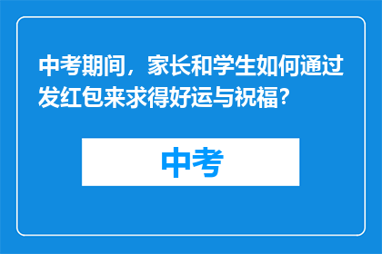 中考期间，家长和学生如何通过发红包来求得好运与祝福？