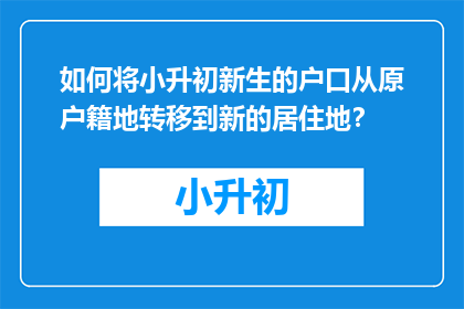 如何将小升初新生的户口从原户籍地转移到新的居住地？