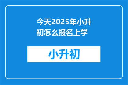 今天2025年小升初怎么报名上学