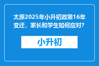 太原2025年小升初政策16年变迁，家长和学生如何应对？