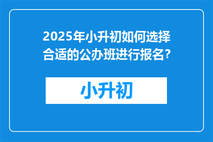 2025年小升初如何选择合适的公办班进行报名？