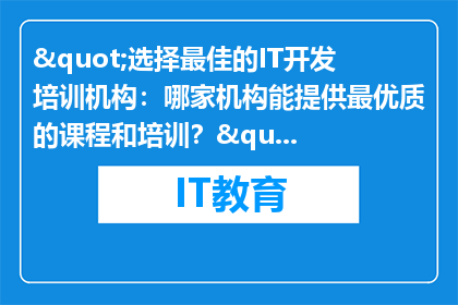 "选择最佳的IT开发培训机构：哪家机构能提供最优质的课程和培训？"