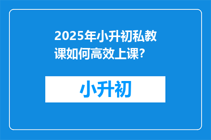 2025年小升初私教课如何高效上课？