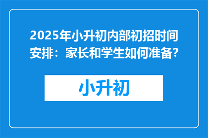 2025年小升初内部初招时间安排：家长和学生如何准备？