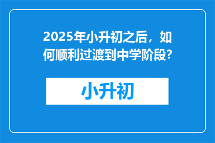 2025年小升初之后，如何顺利过渡到中学阶段？