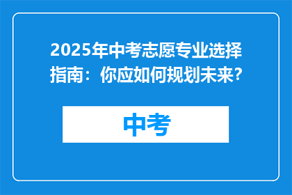 2025年中考志愿专业选择指南：你应如何规划未来？