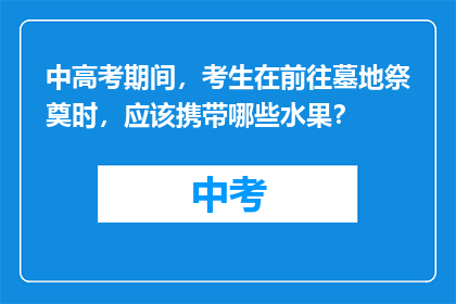 中高考期间，考生在前往墓地祭奠时，应该携带哪些水果？