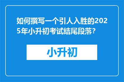 如何撰写一个引人入胜的2025年小升初考试结尾段落？