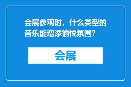 会展参观时，什么类型的音乐能增添愉悦氛围？