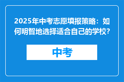 2025年中考志愿填报策略：如何明智地选择适合自己的学校？
