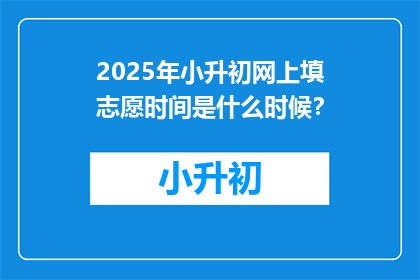 2025年小升初网上填志愿时间是什么时候？