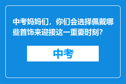 中考妈妈们，你们会选择佩戴哪些首饰来迎接这一重要时刻？