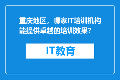 重庆地区，哪家IT培训机构能提供卓越的培训效果？