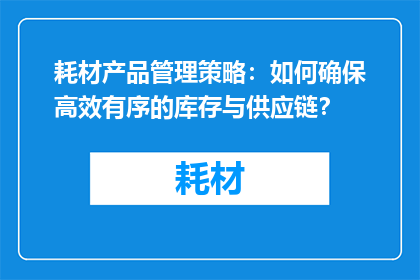 耗材产品管理策略：如何确保高效有序的库存与供应链？
