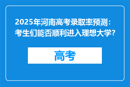 2025年河南高考录取率预测：考生们能否顺利进入理想大学？
