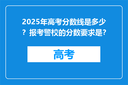2025年高考分数线是多少？报考警校的分数要求是？