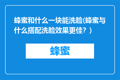 蜂蜜和什么一块能洗脸(蜂蜜与什么搭配洗脸效果更佳？)