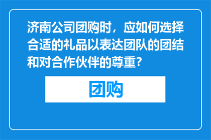 济南公司团购时，应如何选择合适的礼品以表达团队的团结和对合作伙伴的尊重？