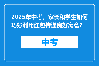 2025年中考，家长和学生如何巧妙利用红包传递良好寓意？