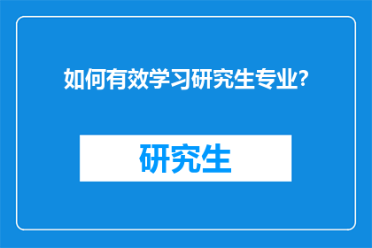 如何有效学习研究生专业？