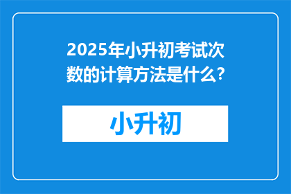 2025年小升初考试次数的计算方法是什么？